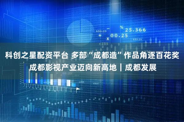 科创之星配资平台 多部“成都造”作品角逐百花奖 成都影视产业迈向新高地｜成都发展